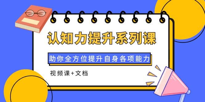 认知力提升系列课：助你全方位提升自身各项能力（视频课+文档）网创吧-网创项目资源站-副业项目-创业项目-搞钱项目左姐网创