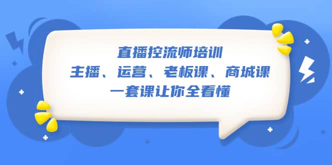 直播·控流师培训：主播、运营、老板课、商城课，一套课让你全看懂网创吧-网创项目资源站-副业项目-创业项目-搞钱项目左姐网创