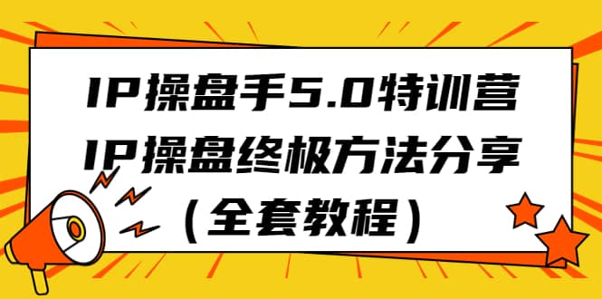 IP操盘手5.0特训营，IP操盘终极方法分享（全套教程）网创吧-网创项目资源站-副业项目-创业项目-搞钱项目左姐网创
