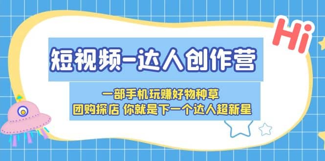 短视频-达人创作营 一部手机玩赚好物种草 团购探店 你就是下一个达人超新星网创吧-网创项目资源站-副业项目-创业项目-搞钱项目左姐网创