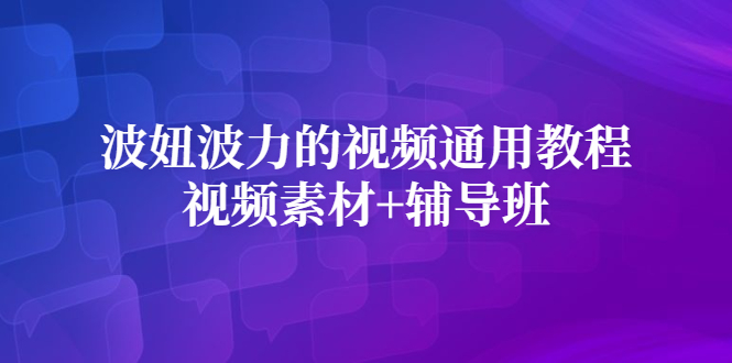 波妞波力的视频通用教程+视频素材+辅导班网创吧-网创项目资源站-副业项目-创业项目-搞钱项目左姐网创