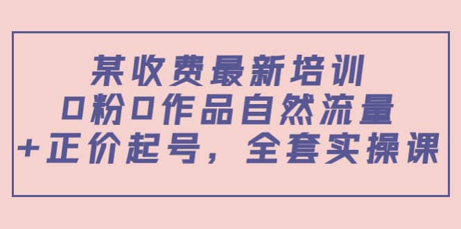 某收费最新培训：0粉0作品自然流量+正价起号，全套实操课网创吧-网创项目资源站-副业项目-创业项目-搞钱项目左姐网创