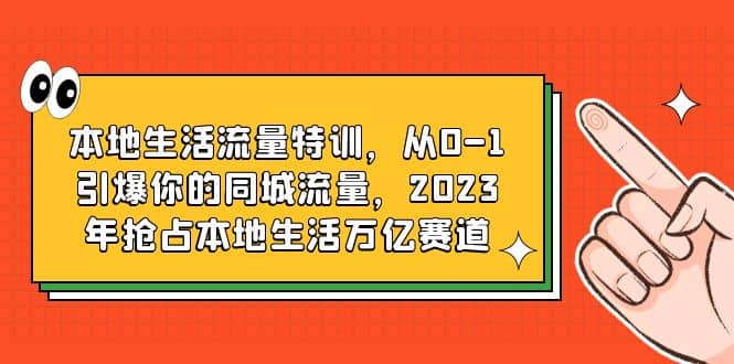 本地生活流量特训，从0-1引爆你的同城流量，2023年抢占本地生活万亿赛道网创吧-网创项目资源站-副业项目-创业项目-搞钱项目左姐网创