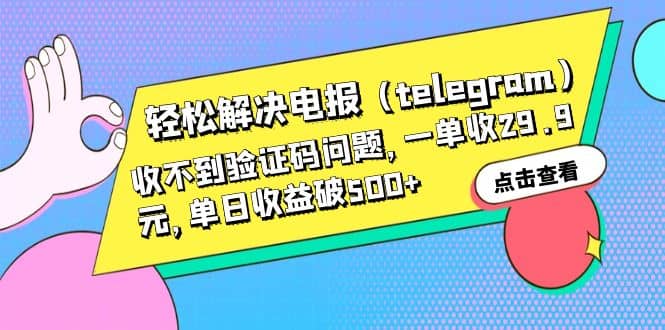 轻松解决电报（telegram）收不到验证码问题，一单收29.9元，单日收益破500+网创吧-网创项目资源站-副业项目-创业项目-搞钱项目左姐网创