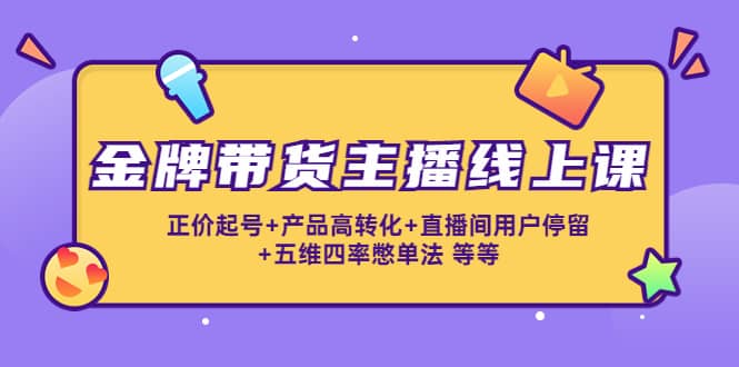 金牌带货主播线上课：正价起号+产品高转化+直播间用户停留+五维四率憋单法网创吧-网创项目资源站-副业项目-创业项目-搞钱项目左姐网创