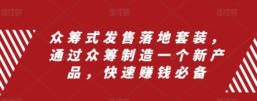 众筹 式发售落地套装，通过众筹制造一个新产品，快速赚钱必备网创吧-网创项目资源站-副业项目-创业项目-搞钱项目左姐网创