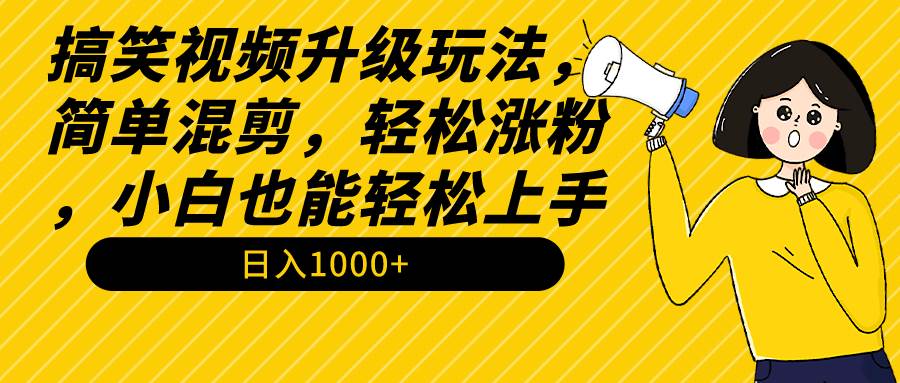搞笑视频升级玩法，简单混剪，轻松涨粉，小白也能上手，日入1000+教程+素材网创吧-网创项目资源站-副业项目-创业项目-搞钱项目左姐网创