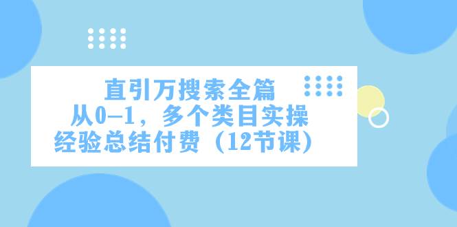 直引万·搜索全篇，从0-1，多个类目实操经验总结付费（12节课）网创吧-网创项目资源站-副业项目-创业项目-搞钱项目左姐网创