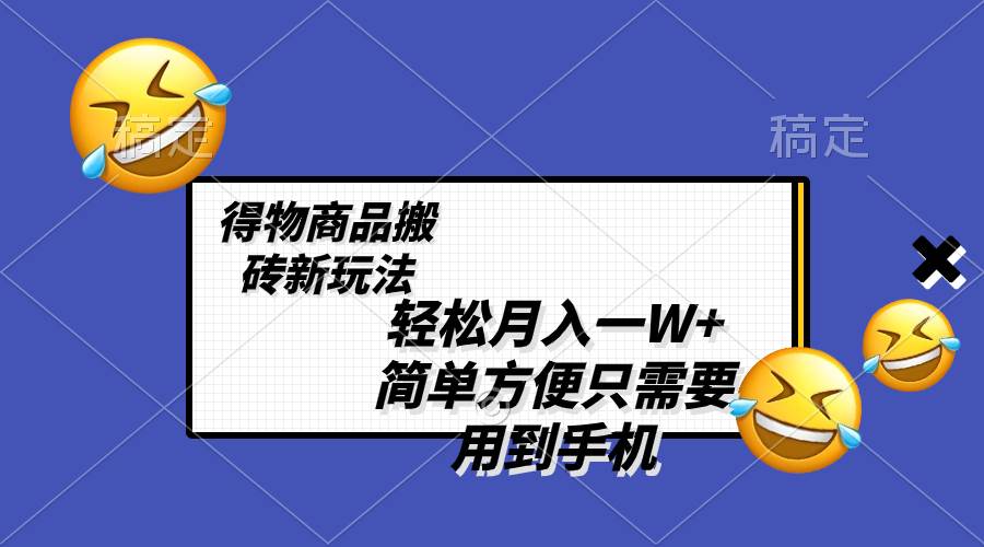 轻松月入一W+，得物商品搬砖新玩法，简单方便 一部手机即可 不需要剪辑制作网创吧-网创项目资源站-副业项目-创业项目-搞钱项目左姐网创