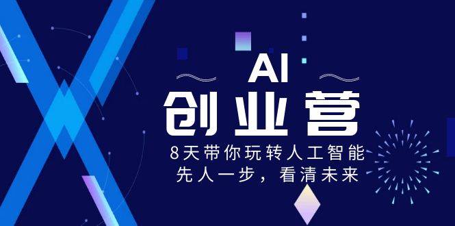 AI-创业营，8天带你玩转人工智能，先人一步，看清未来！网创吧-网创项目资源站-副业项目-创业项目-搞钱项目左姐网创