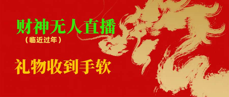 临近年节，抖快等平台必火的项目，财神爷无人直播间，礼物收到手软网创吧-网创项目资源站-副业项目-创业项目-搞钱项目左姐网创