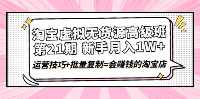 淘宝虚拟无货源高级班【第21期】运营技巧+批量复制=会赚钱的淘宝店网创吧-网创项目资源站-副业项目-创业项目-搞钱项目左姐网创