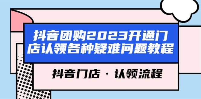 抖音团购2023开通门店认领各种疑难问题教程，抖音门店·认领流程网创吧-网创项目资源站-副业项目-创业项目-搞钱项目左姐网创