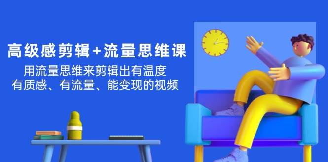 高级感 剪辑+流量思维：用流量思维剪辑出有温度/有质感/有流量/能变现视频网创吧-网创项目资源站-副业项目-创业项目-搞钱项目左姐网创