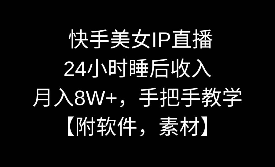 快手美女IP直播，24小时睡后收入，月入8W+，手把手教学【附软件，素材】网创吧-网创项目资源站-副业项目-创业项目-搞钱项目左姐网创