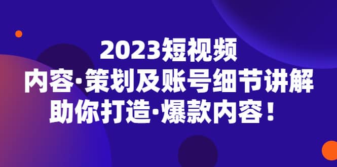 2023短视频内容·策划及账号细节讲解，助你打造·爆款内容网创吧-网创项目资源站-副业项目-创业项目-搞钱项目左姐网创