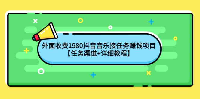 外面收费1980抖音音乐接任务赚钱项目【任务渠道+详细教程】网创吧-网创项目资源站-副业项目-创业项目-搞钱项目左姐网创