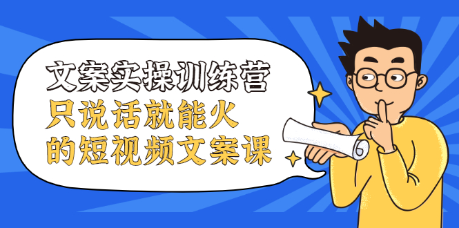 文案实操训练营，只说话就能火的短视频文案课网创吧-网创项目资源站-副业项目-创业项目-搞钱项目左姐网创