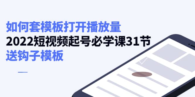 如何套模板打开播放量，2022短视频起号必学课31节，送钩子模板网创吧-网创项目资源站-副业项目-创业项目-搞钱项目左姐网创