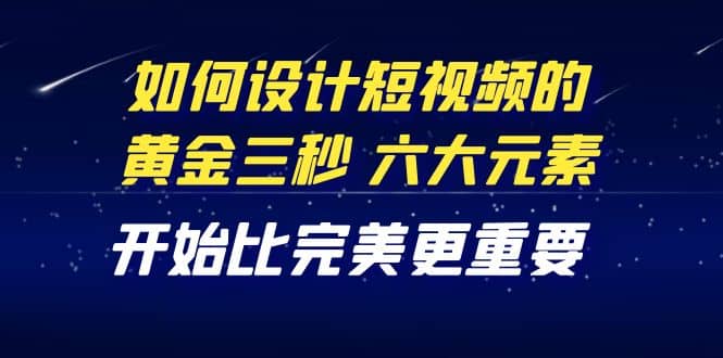 教你如何设计短视频的黄金三秒，六大元素，开始比完美更重要（27节课）网创吧-网创项目资源站-副业项目-创业项目-搞钱项目左姐网创