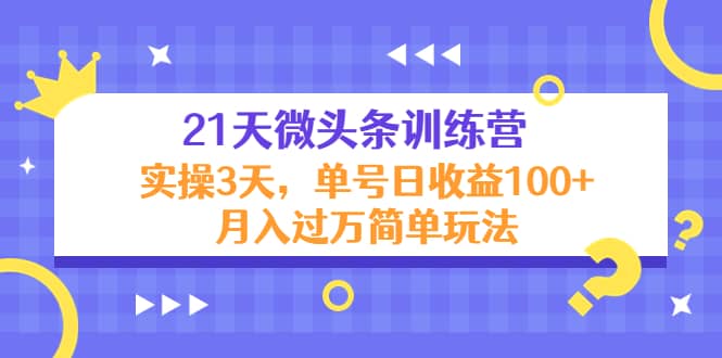 21天微头条训练营，实操3天简单玩法网创吧-网创项目资源站-副业项目-创业项目-搞钱项目左姐网创