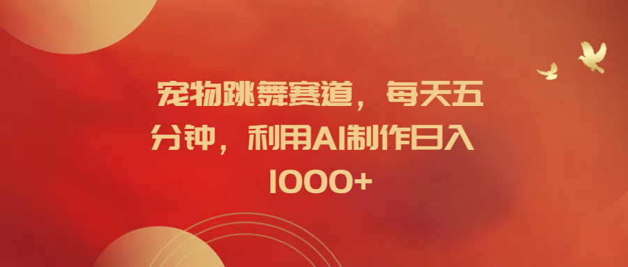 宠物跳舞赛道，每天五分钟，利用AI制作日入1000+网创吧-网创项目资源站-副业项目-创业项目-搞钱项目左姐网创