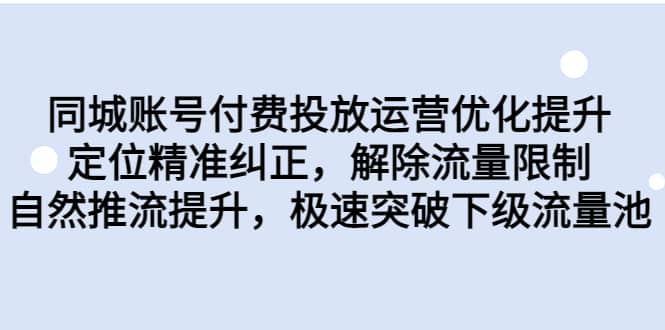 同城账号付费投放运营优化提升，定位精准纠正，解除流量限制，自然推流提升，极速突破下级流量池网创吧-网创项目资源站-副业项目-创业项目-搞钱项目左姐网创