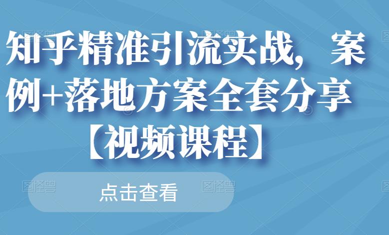 知乎精准引流实战，案例+落地方案全套分享【视频课程】网创吧-网创项目资源站-副业项目-创业项目-搞钱项目左姐网创