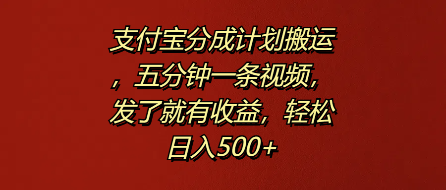 支付宝分成计划搬运，五分钟一条视频，发了就有收益，轻松日入500+网创吧-网创项目资源站-副业项目-创业项目-搞钱项目左姐网创