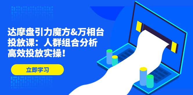 达摩盘引力魔方&万相台投放课：人群组合分析，高效投放实操网创吧-网创项目资源站-副业项目-创业项目-搞钱项目左姐网创