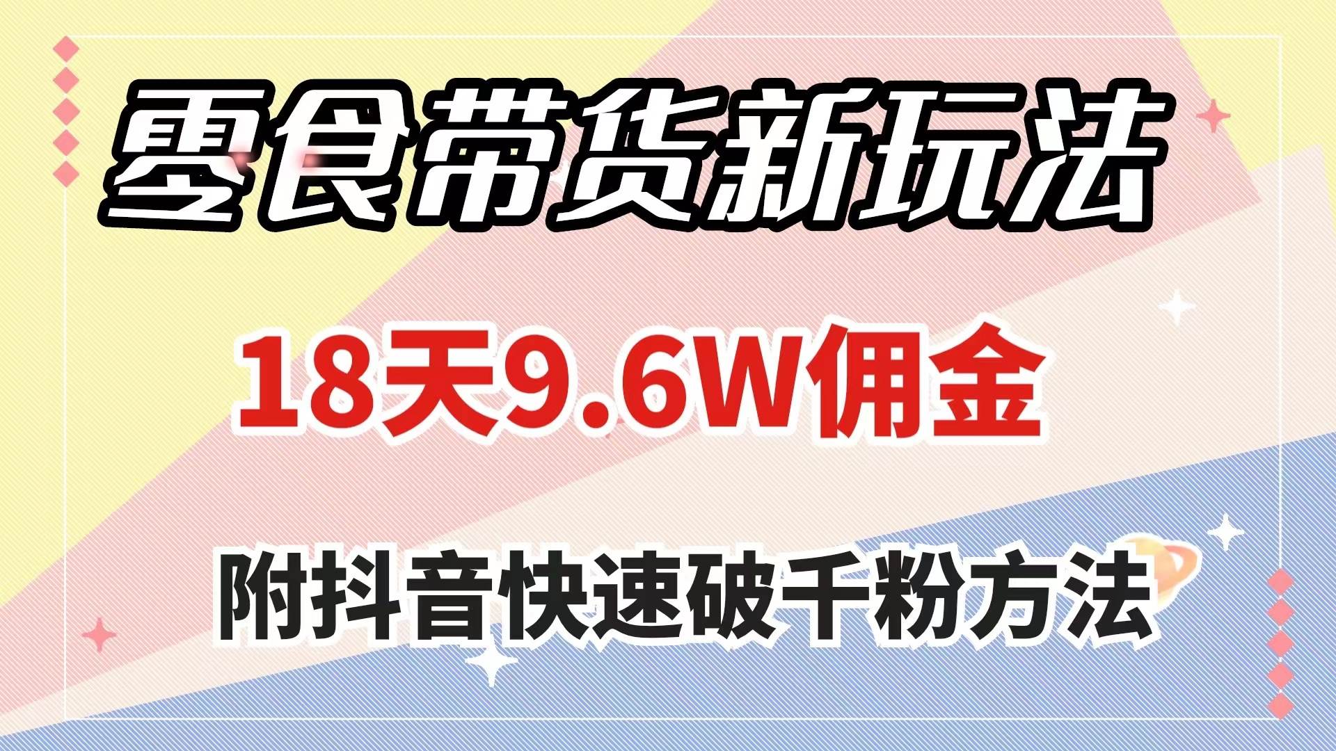 零食带货新玩法，18天9.6w佣金，几分钟一个作品（附快速破千粉方法）网创吧-网创项目资源站-副业项目-创业项目-搞钱项目左姐网创