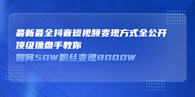 最新最全抖音短视频变现方式全公开，快人一步迈入抖音运营变现捷径网创吧-网创项目资源站-副业项目-创业项目-搞钱项目左姐网创