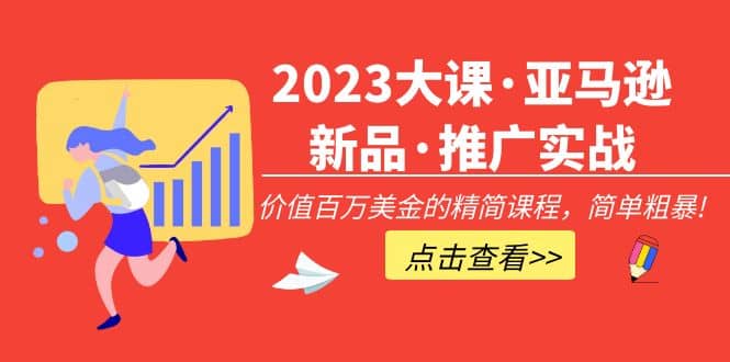 2023大课·亚马逊新品·推广实战：精简课程，简单粗暴网创吧-网创项目资源站-副业项目-创业项目-搞钱项目左姐网创