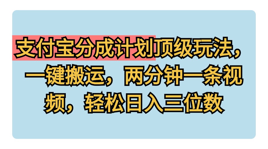 支付宝分成计划玩法，一键搬运，两分钟一条视频，轻松日入三位数网创吧-网创项目资源站-副业项目-创业项目-搞钱项目左姐网创