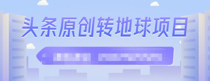 外面收2000大洋的‮条头‬原创转地球项目，单号每天做6-8个视频，收益过百很轻松网创吧-网创项目资源站-副业项目-创业项目-搞钱项目左姐网创