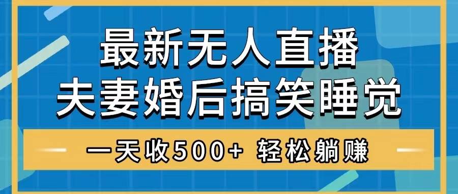 无人直播最新玩法，婚后夫妻睡觉整蛊，礼物收不停，睡后收入500+网创吧-网创项目资源站-副业项目-创业项目-搞钱项目左姐网创