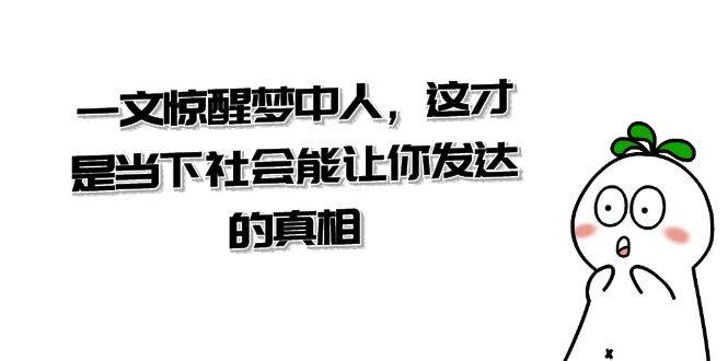 某公众号付费文章《一文 惊醒梦中人，这才是当下社会能让你发达的真相》网创吧-网创项目资源站-副业项目-创业项目-搞钱项目左姐网创