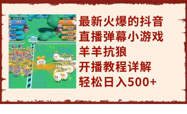 最新火爆的抖音直播弹幕小游戏羊羊抗狼，开播教程详解，轻松日入500+网创吧-网创项目资源站-副业项目-创业项目-搞钱项目左姐网创