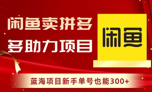 闲鱼卖拼多多助力项目，蓝海项目新手单号也能300+网创吧-网创项目资源站-副业项目-创业项目-搞钱项目左姐网创