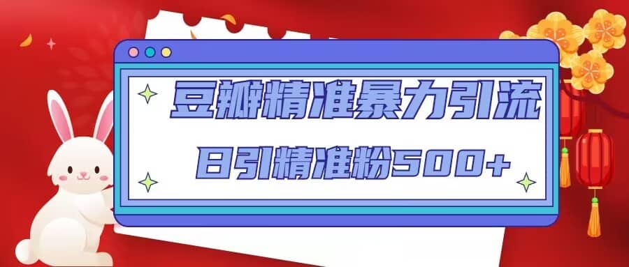 豆瓣精准暴力引流，日引精准粉500+【12视频课】网创吧-网创项目资源站-副业项目-创业项目-搞钱项目左姐网创