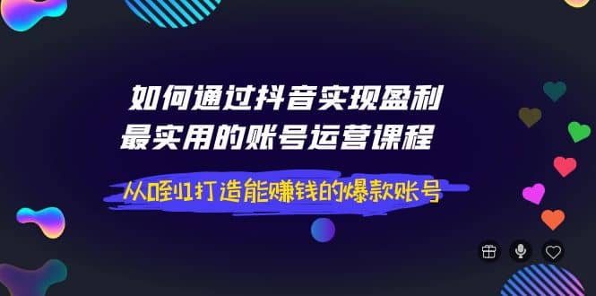 如何通过抖音实现盈利，最实用的账号运营课程 从0到1打造能赚钱的爆款账号网创吧-网创项目资源站-副业项目-创业项目-搞钱项目左姐网创