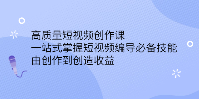高质量短视频创作课，一站式掌握短视频编导必备技能网创吧-网创项目资源站-副业项目-创业项目-搞钱项目左姐网创