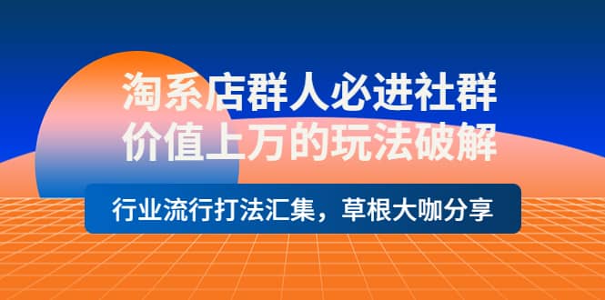 淘系店群人必进社群，价值上万的玩法破解，行业流行打法汇集，草根大咖分享网创吧-网创项目资源站-副业项目-创业项目-搞钱项目左姐网创