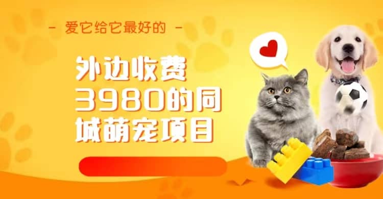 同城萌宠项目，用最冷门的玩法冲击最热门的市场（教程+素材）网创吧-网创项目资源站-副业项目-创业项目-搞钱项目左姐网创