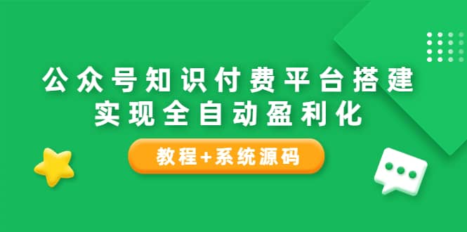 公众号知识付费平台搭建，实现全自动化盈利（教程+系统源码）网创吧-网创项目资源站-副业项目-创业项目-搞钱项目左姐网创
