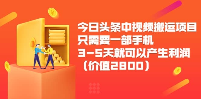 今日头条中视频搬运项目，只需要一部手机3-5天就可以产生利润（价值2800）网创吧-网创项目资源站-副业项目-创业项目-搞钱项目左姐网创