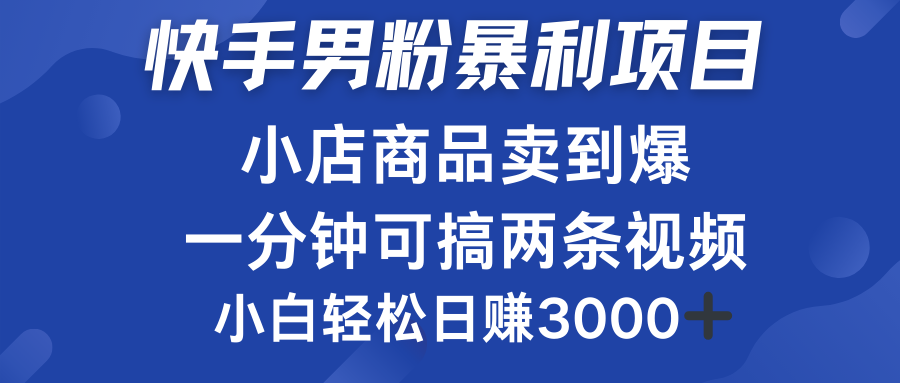 快手男粉必做项目，小店商品简直卖到爆，小白轻松也可日赚3000＋网创吧-网创项目资源站-副业项目-创业项目-搞钱项目左姐网创