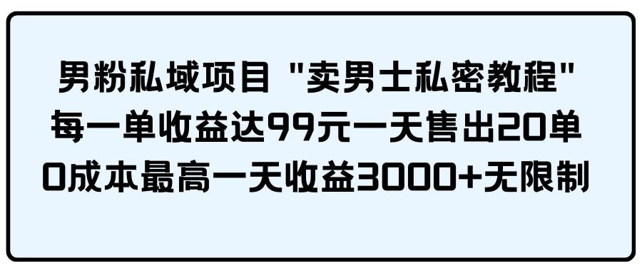 男粉私域项目 卖男士私密教程 每一单收益达99元一天售出20单网创吧-网创项目资源站-副业项目-创业项目-搞钱项目左姐网创