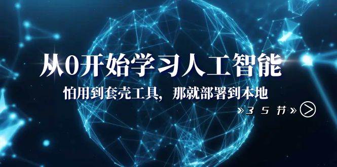 从0开始学习人工智能：怕用到套壳工具，那就部署到本地（35节课）网创吧-网创项目资源站-副业项目-创业项目-搞钱项目左姐网创