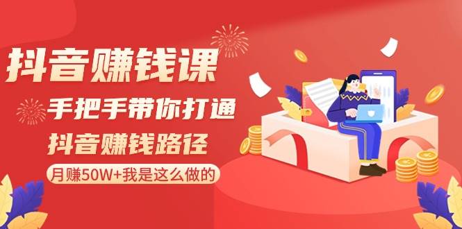 抖音赚钱课-手把手带你打通抖音赚钱路径：月赚50W+我是这么做的！网创吧-网创项目资源站-副业项目-创业项目-搞钱项目左姐网创